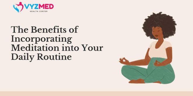 The Benefits of Incorporating Meditation into Your Daily Routine